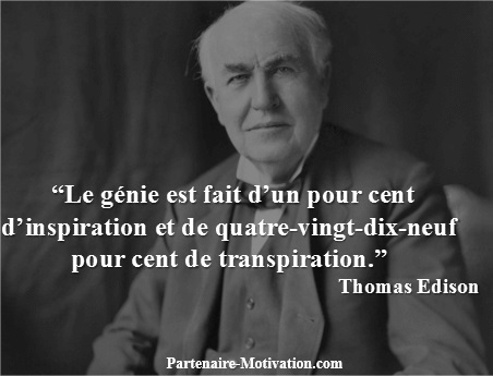 Le génie est fait d'un pour cent d'inspiration et de quatre-vingt-dix-neuf pour cent de transpiration. Thomas Edison